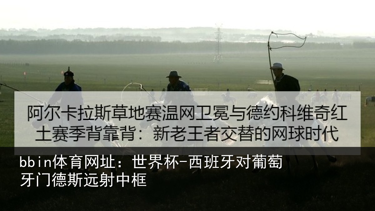 bbin体育网址：世界杯-西班牙对葡萄牙门德斯远射中框