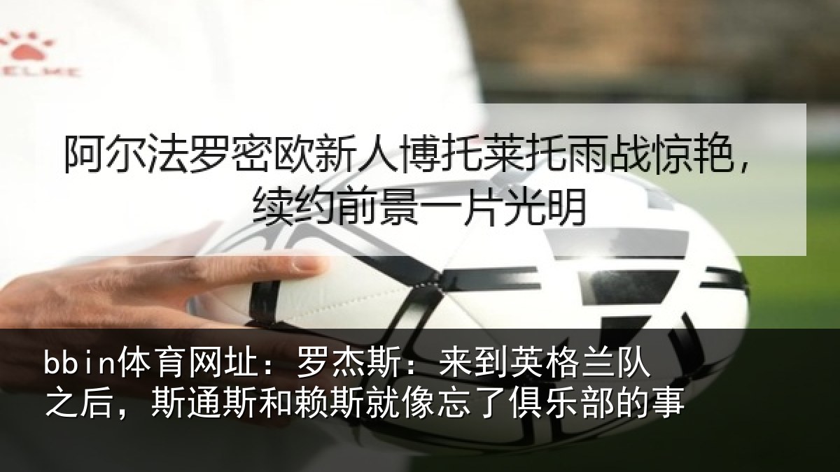 bbin体育网址：罗杰斯：来到英格兰队之后，斯通斯和赖斯就像忘了俱乐部的事