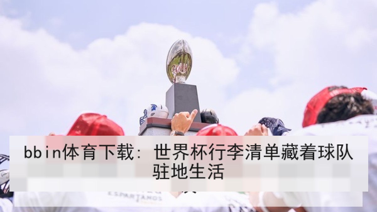 bbin体育下载: 世界杯行李清单藏着球队驻地生活