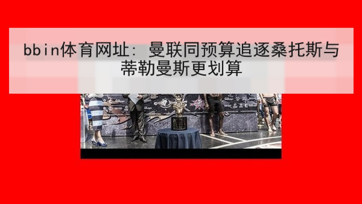 bbin体育网址: 曼联同预算追逐桑托斯与蒂勒曼斯更划算