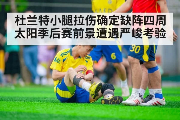 杜兰特小腿拉伤确定缺阵四周 太阳季后赛前景遭遇严峻考验