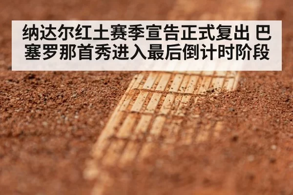 纳达尔红土赛季宣告正式复出 巴塞罗那首秀进入最后倒计时阶段