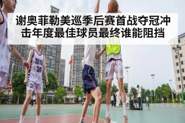 谢奥菲勒美巡季后赛首战夺冠冲击年度最佳球员最终谁能阻挡