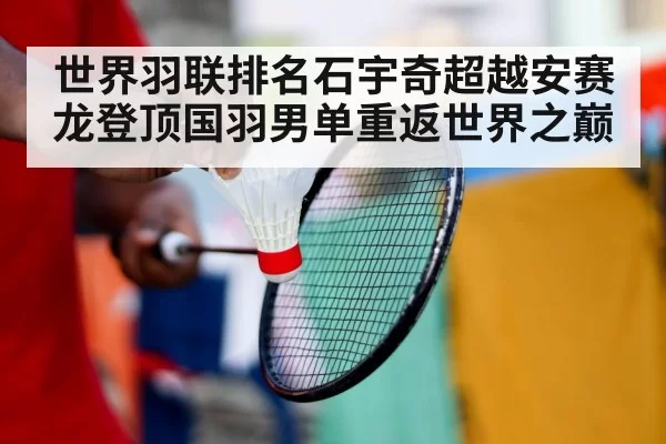世界羽联排名石宇奇超越安赛龙登顶国羽男单重返世界之巅