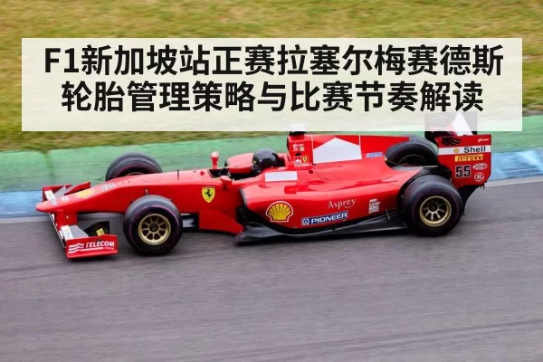 F1新加坡站正赛拉塞尔梅赛德斯轮胎管理策略与比赛节奏解读