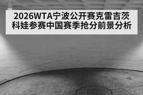 2026WTA宁波公开赛克雷吉茨科娃参赛中国赛季抢分前景分析