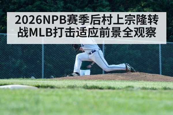 2026NPB赛季后村上宗隆转战MLB打击适应前景全观察